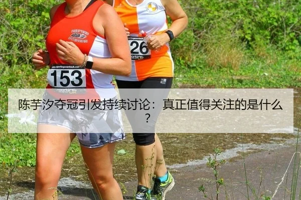 陈芋汐夺冠引发持续讨论：真正值得关注的是什么？